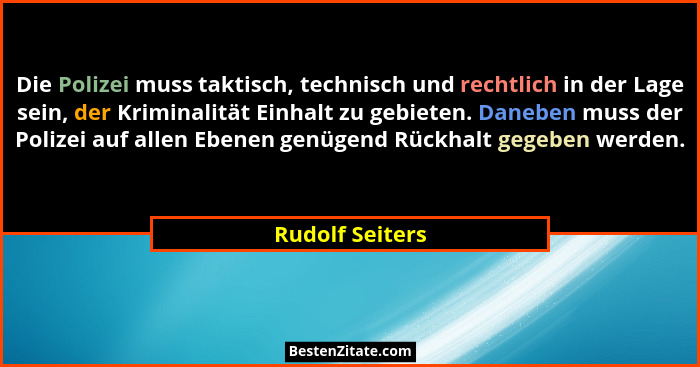 Die Polizei muss taktisch, technisch und rechtlich in der Lage sein, der Kriminalität Einhalt zu gebieten. Daneben muss der Polizei a... - Rudolf Seiters