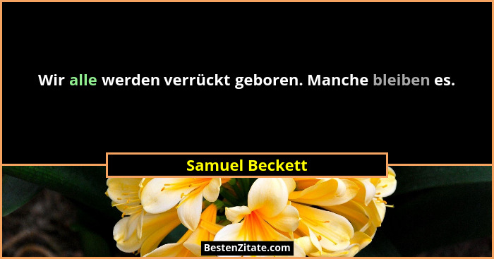 Wir alle werden verrückt geboren. Manche bleiben es.... - Samuel Beckett