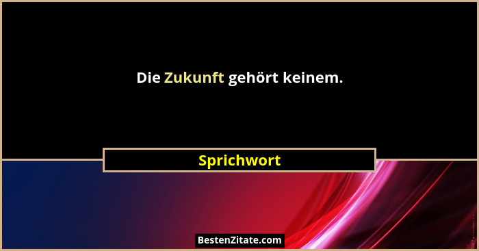Die Zukunft gehört keinem.... - Sprichwort