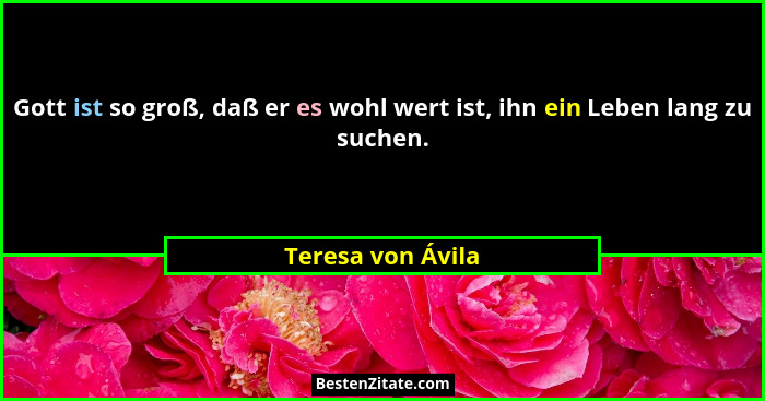 Gott ist so groß, daß er es wohl wert ist, ihn ein Leben lang zu suchen.... - Teresa von Ávila