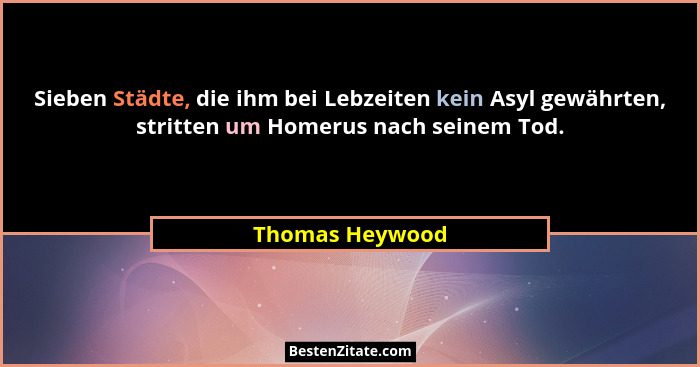 Sieben Städte, die ihm bei Lebzeiten kein Asyl gewährten, stritten um Homerus nach seinem Tod.... - Thomas Heywood