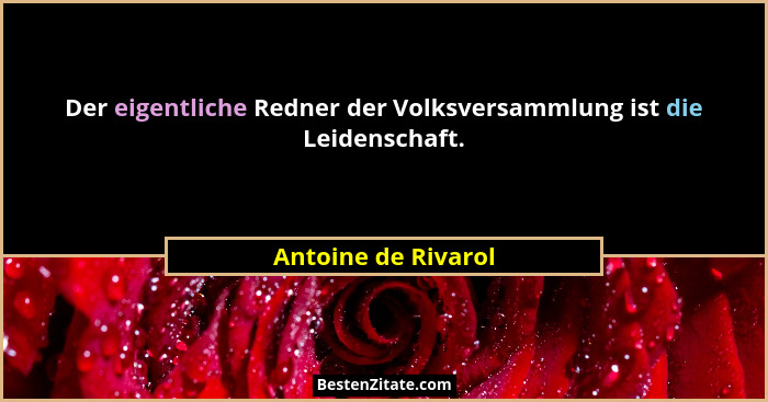 Der eigentliche Redner der Volksversammlung ist die Leidenschaft.... - Antoine de Rivarol