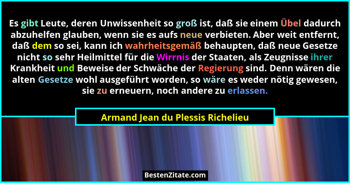 Es gibt Leute, deren Unwissenheit so groß ist, daß sie einem Übel dadurch abzuhelfen glauben, wenn sie es aufs neue... - Armand Jean du Plessis Richelieu