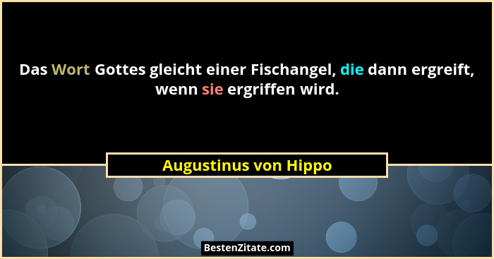 Das Wort Gottes gleicht einer Fischangel, die dann ergreift, wenn sie ergriffen wird.... - Augustinus von Hippo
