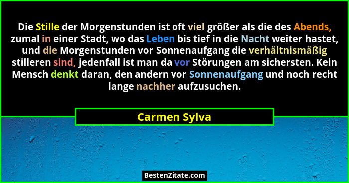 Die Stille der Morgenstunden ist oft viel größer als die des Abends, zumal in einer Stadt, wo das Leben bis tief in die Nacht weiter ha... - Carmen Sylva
