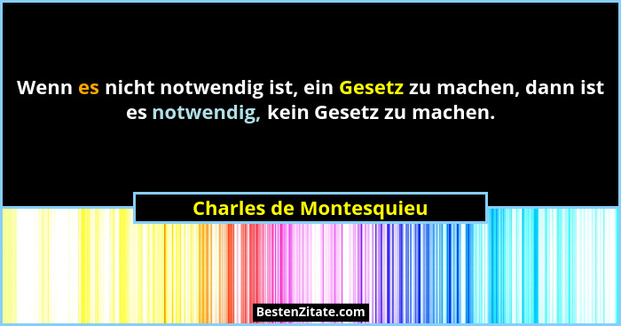 Wenn es nicht notwendig ist, ein Gesetz zu machen, dann ist es notwendig, kein Gesetz zu machen.... - Charles de Montesquieu