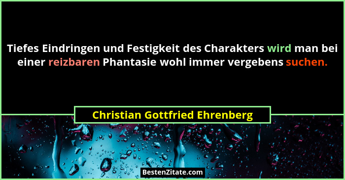 Tiefes Eindringen und Festigkeit des Charakters wird man bei einer reizbaren Phantasie wohl immer vergebens suchen.... - Christian Gottfried Ehrenberg