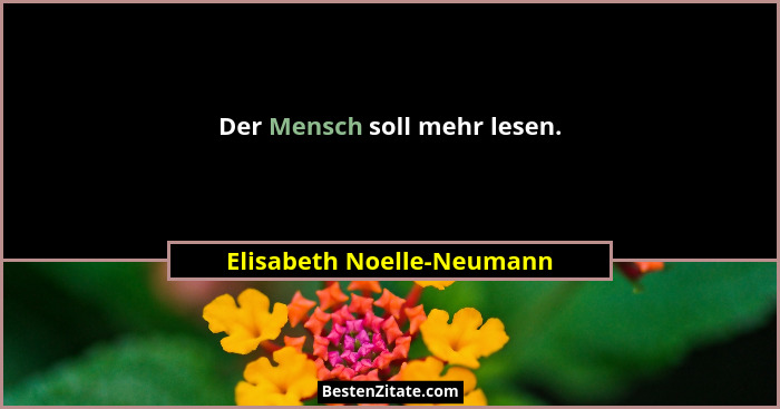 Der Mensch soll mehr lesen.... - Elisabeth Noelle-Neumann
