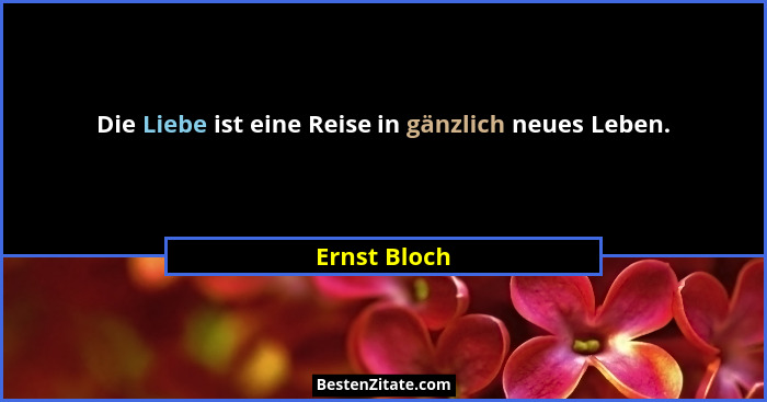 Die Liebe ist eine Reise in gänzlich neues Leben.... - Ernst Bloch