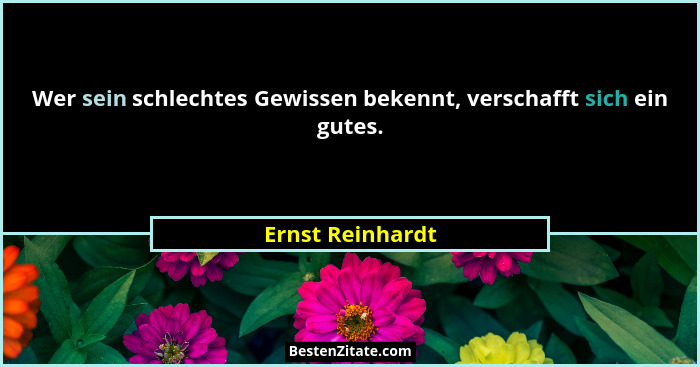 Wer sein schlechtes Gewissen bekennt, verschafft sich ein gutes.... - Ernst Reinhardt
