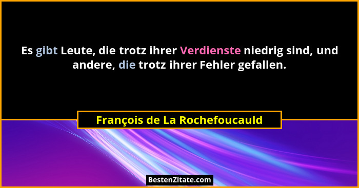 Es gibt Leute, die trotz ihrer Verdienste niedrig sind, und andere, die trotz ihrer Fehler gefallen.... - François de La Rochefoucauld