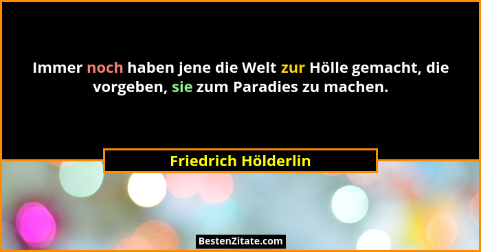 Immer noch haben jene die Welt zur Hölle gemacht, die vorgeben, sie zum Paradies zu machen.... - Friedrich Hölderlin
