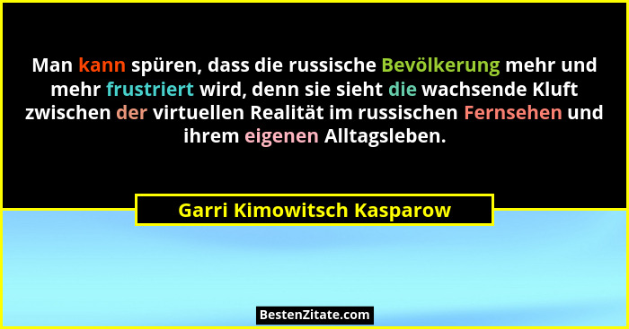 Man kann spüren, dass die russische Bevölkerung mehr und mehr frustriert wird, denn sie sieht die wachsende Kluft zwischen... - Garri Kimowitsch Kasparow