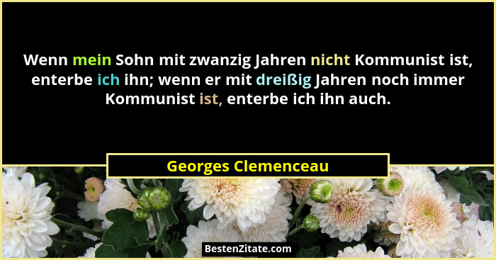 Wenn mein Sohn mit zwanzig Jahren nicht Kommunist ist, enterbe ich ihn; wenn er mit dreißig Jahren noch immer Kommunist ist, ente... - Georges Clemenceau