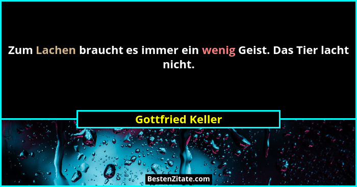 Zum Lachen braucht es immer ein wenig Geist. Das Tier lacht nicht.... - Gottfried Keller