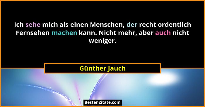 Ich sehe mich als einen Menschen, der recht ordentlich Fernsehen machen kann. Nicht mehr, aber auch nicht weniger.... - Günther Jauch