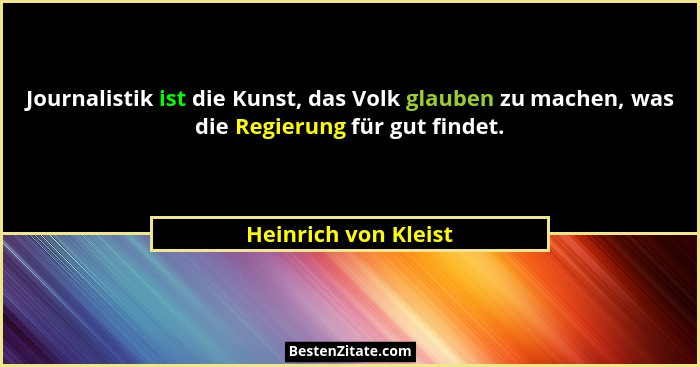 Journalistik ist die Kunst, das Volk glauben zu machen, was die Regierung für gut findet.... - Heinrich von Kleist