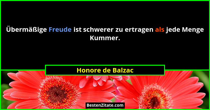 Übermäßige Freude ist schwerer zu ertragen als jede Menge Kummer.... - Honore de Balzac