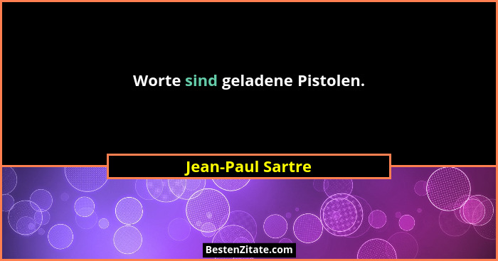 Worte sind geladene Pistolen.... - Jean-Paul Sartre