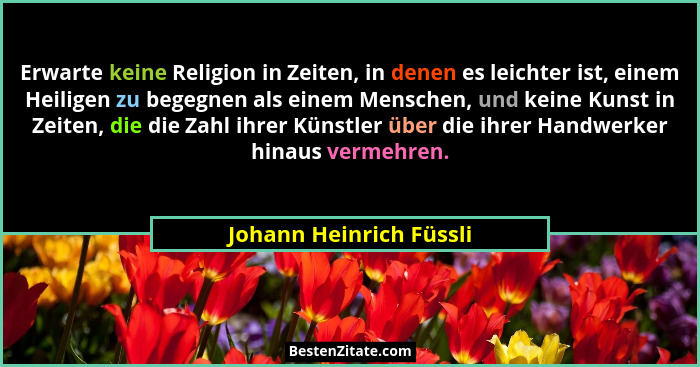 Erwarte keine Religion in Zeiten, in denen es leichter ist, einem Heiligen zu begegnen als einem Menschen, und keine Kunst in... - Johann Heinrich Füssli