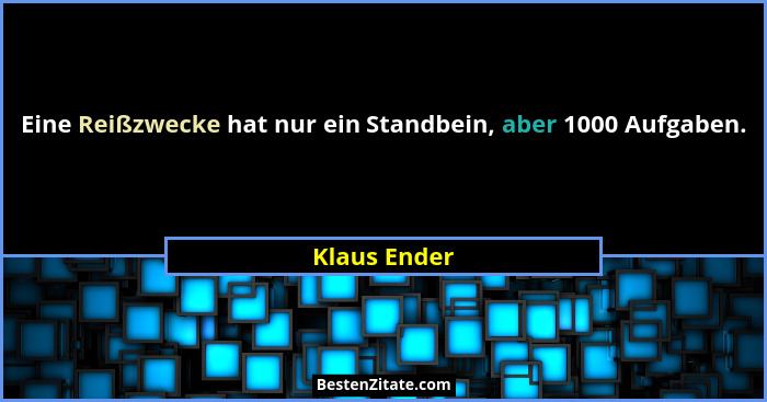 Eine Reißzwecke hat nur ein Standbein, aber 1000 Aufgaben.... - Klaus Ender