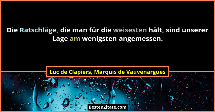 Die Ratschläge, die man für die weisesten hält, sind unserer Lage am wenigsten angemessen.... - Luc de Clapiers, Marquis de Vauvenargues