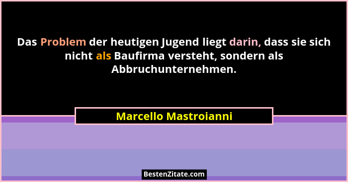 Das Problem der heutigen Jugend liegt darin, dass sie sich nicht als Baufirma versteht, sondern als Abbruchunternehmen.... - Marcello Mastroianni