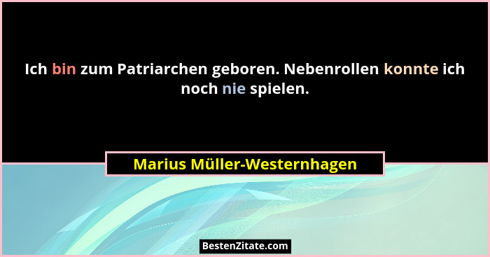 Ich bin zum Patriarchen geboren. Nebenrollen konnte ich noch nie spielen.... - Marius Müller-Westernhagen