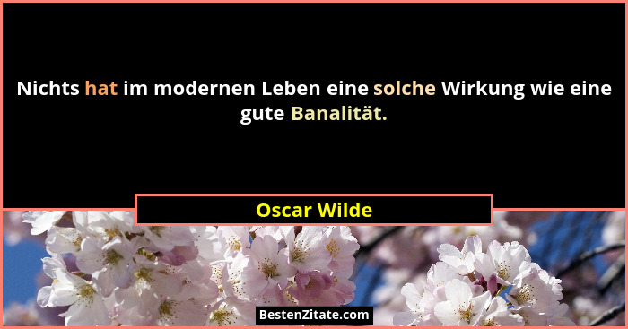 Nichts hat im modernen Leben eine solche Wirkung wie eine gute Banalität.... - Oscar Wilde