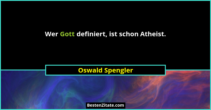 Wer Gott definiert, ist schon Atheist.... - Oswald Spengler