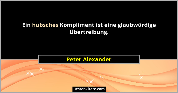 Ein hübsches Kompliment ist eine glaubwürdige Übertreibung.... - Peter Alexander