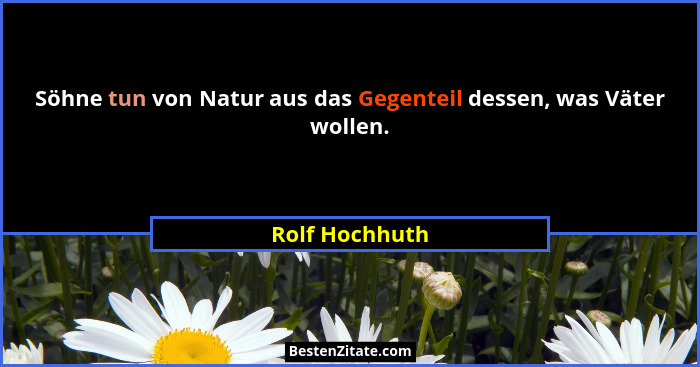 Söhne tun von Natur aus das Gegenteil dessen, was Väter wollen.... - Rolf Hochhuth