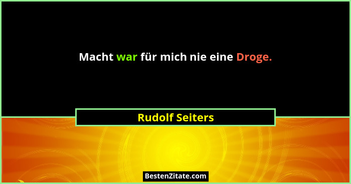 Macht war für mich nie eine Droge.... - Rudolf Seiters