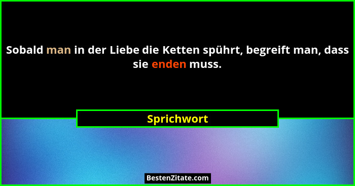 Sobald man in der Liebe die Ketten spührt, begreift man, dass sie enden muss.... - Sprichwort