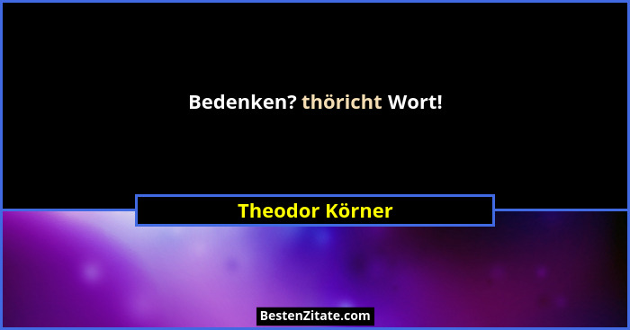 Bedenken? thöricht Wort!... - Theodor Körner