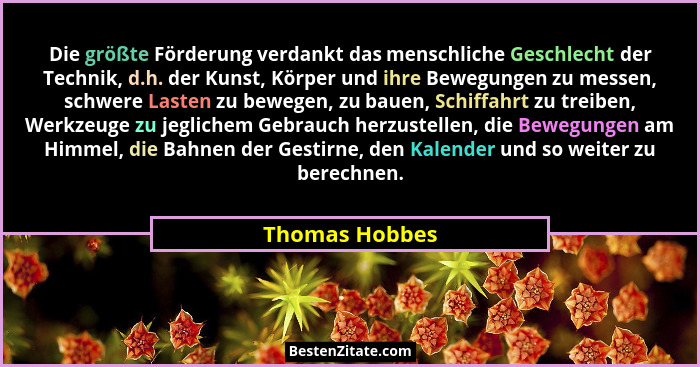 Die größte Förderung verdankt das menschliche Geschlecht der Technik, d.h. der Kunst, Körper und ihre Bewegungen zu messen, schwere La... - Thomas Hobbes