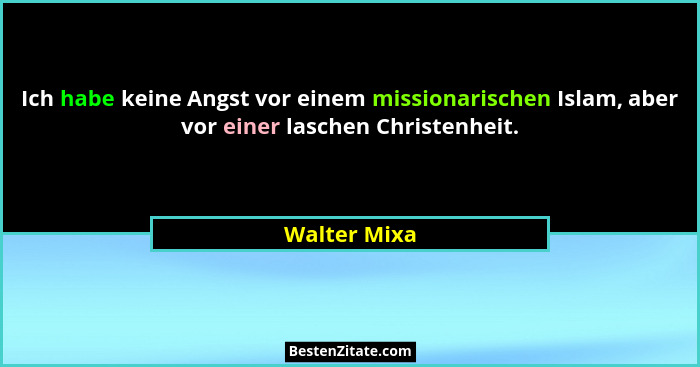Ich habe keine Angst vor einem missionarischen Islam, aber vor einer laschen Christenheit.... - Walter Mixa