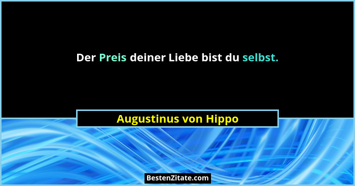 Der Preis deiner Liebe bist du selbst.... - Augustinus von Hippo