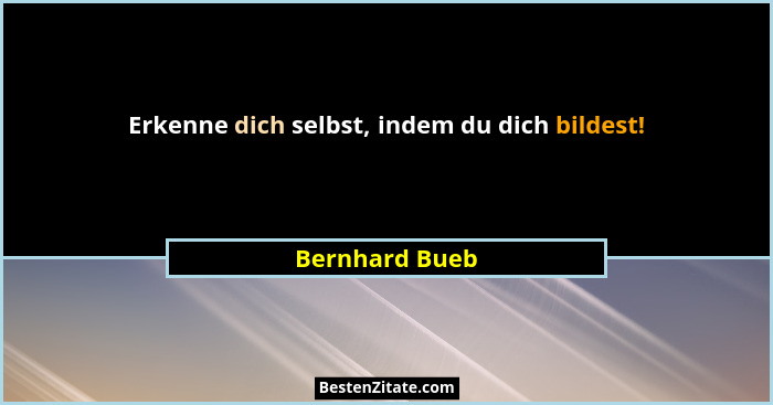 Erkenne dich selbst, indem du dich bildest!... - Bernhard Bueb