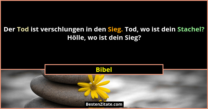 Der Tod ist verschlungen in den Sieg. Tod, wo ist dein Stachel? Hölle, wo ist dein Sieg?... - Bibel