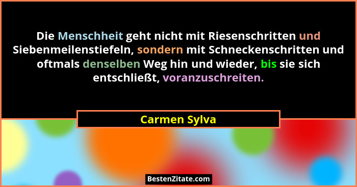 Die Menschheit geht nicht mit Riesenschritten und Siebenmeilenstiefeln, sondern mit Schneckenschritten und oftmals denselben Weg hin un... - Carmen Sylva