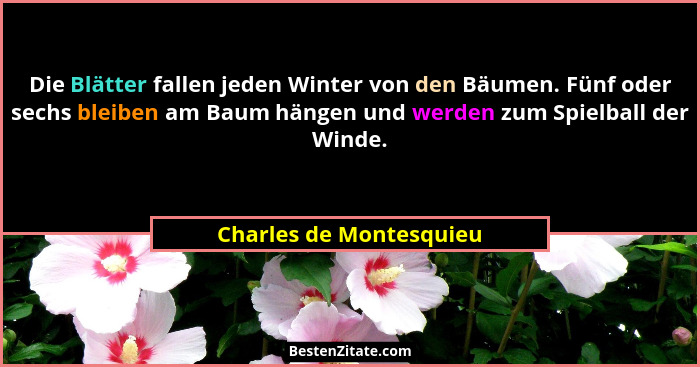 Die Blätter fallen jeden Winter von den Bäumen. Fünf oder sechs bleiben am Baum hängen und werden zum Spielball der Winde.... - Charles de Montesquieu