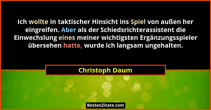 Ich wollte in taktischer Hinsicht ins Spiel von außen her eingreifen. Aber als der Schiedsrichterassistent die Einwechslung eines mei... - Christoph Daum