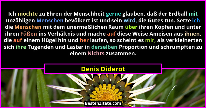 Ich möchte zu Ehren der Menschheit gerne glauben, daß der Erdball mit unzähligen Menschen bevölkert ist und sein wird, die Gutes tun.... - Denis Diderot