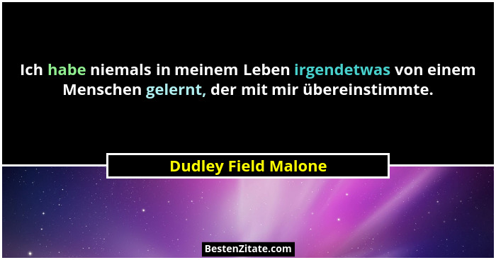Ich habe niemals in meinem Leben irgendetwas von einem Menschen gelernt, der mit mir übereinstimmte.... - Dudley Field Malone