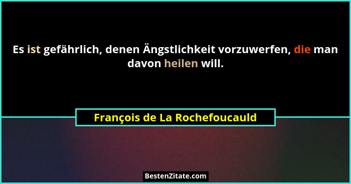 Es ist gefährlich, denen Ängstlichkeit vorzuwerfen, die man davon heilen will.... - François de La Rochefoucauld
