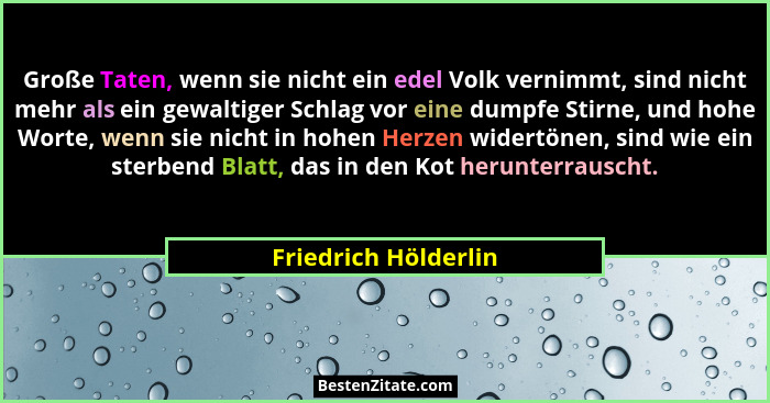 Große Taten, wenn sie nicht ein edel Volk vernimmt, sind nicht mehr als ein gewaltiger Schlag vor eine dumpfe Stirne, und hohe W... - Friedrich Hölderlin