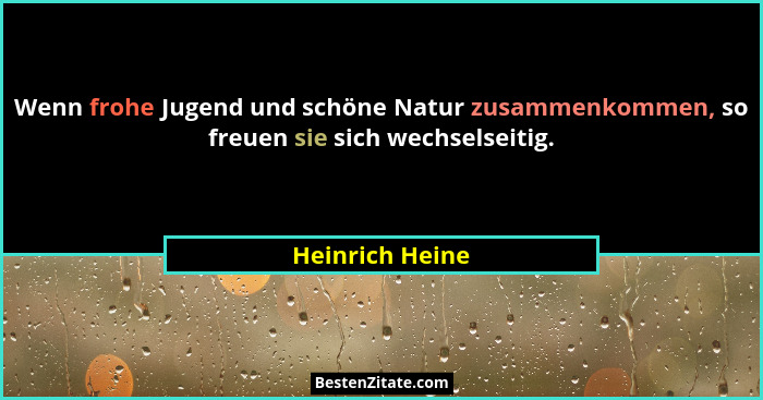 Wenn frohe Jugend und schöne Natur zusammenkommen, so freuen sie sich wechselseitig.... - Heinrich Heine