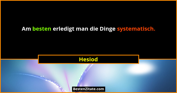 Am besten erledigt man die Dinge systematisch.... - Hesiod