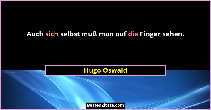 Auch sich selbst muß man auf die Finger sehen.... - Hugo Oswald